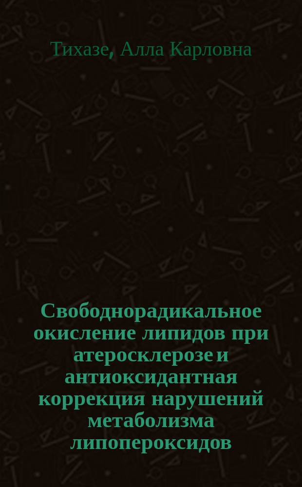 Свободнорадикальное окисление липидов при атеросклерозе и антиоксидантная коррекция нарушений метаболизма липопероксидов : (клинико-эксперим. исслед.) : Автореф. дис. на соиск. учен. степ. д.м.н. : Спец. 14.00.06 : Спец. 03.00.04