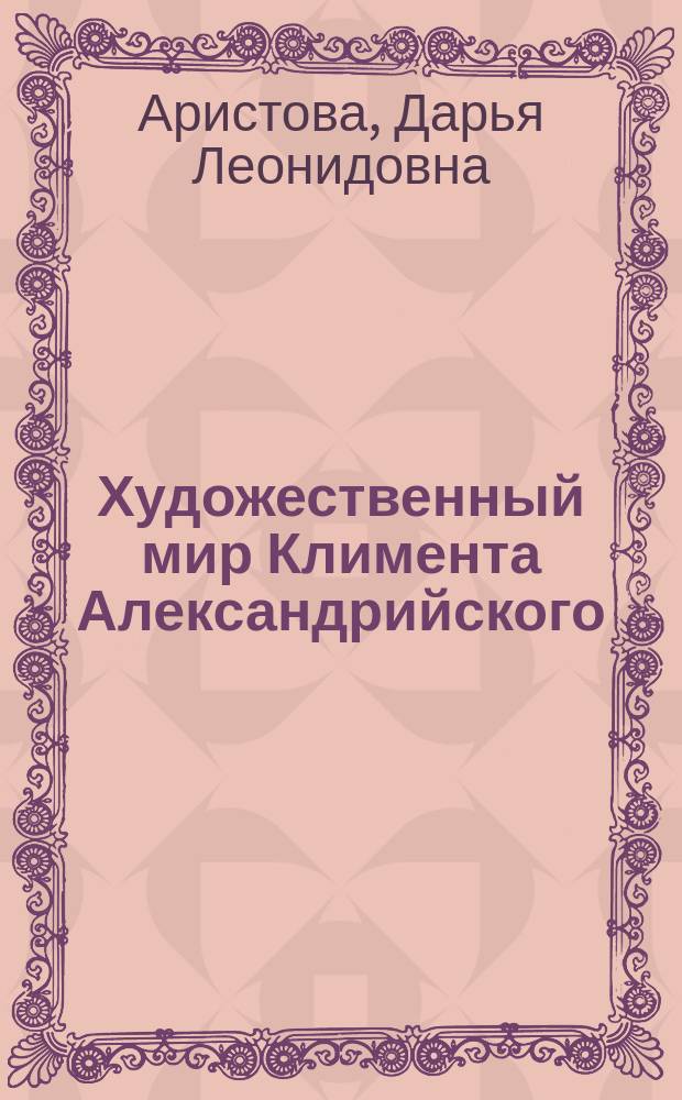 Художественный мир Климента Александрийского : Автореф. дис. на соиск. учен. степ. к.филол.н. : Спец. 10.01.03