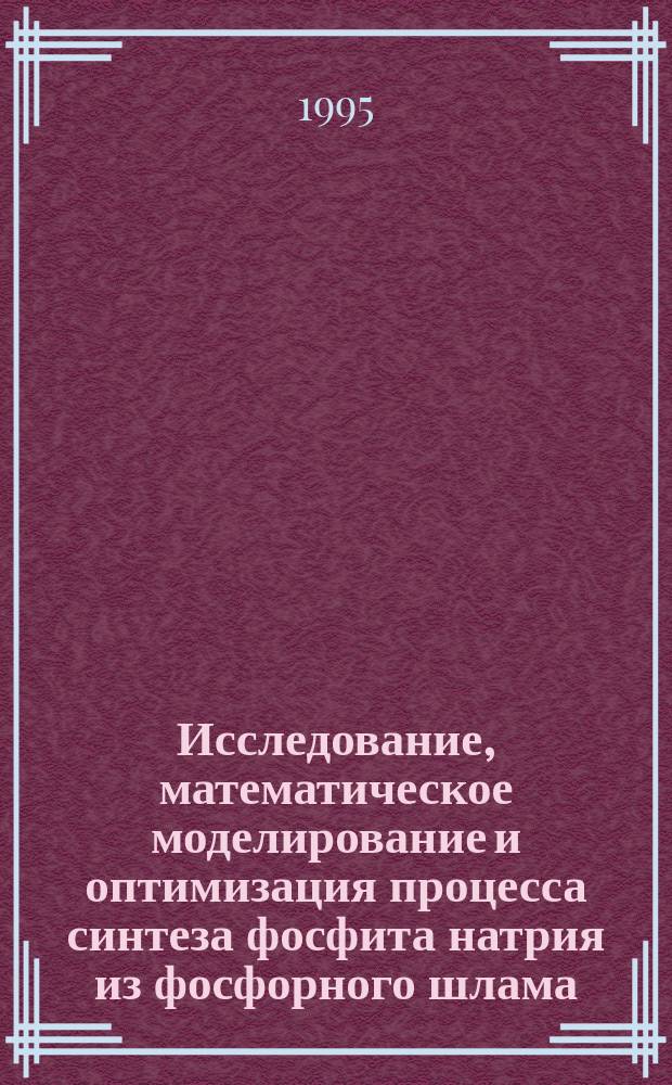 Исследование, математическое моделирование и оптимизация процесса синтеза фосфита натрия из фосфорного шлама : Автореф. дис. на соиск. учен. степ. к.т.н. : Спец. 05.17.08