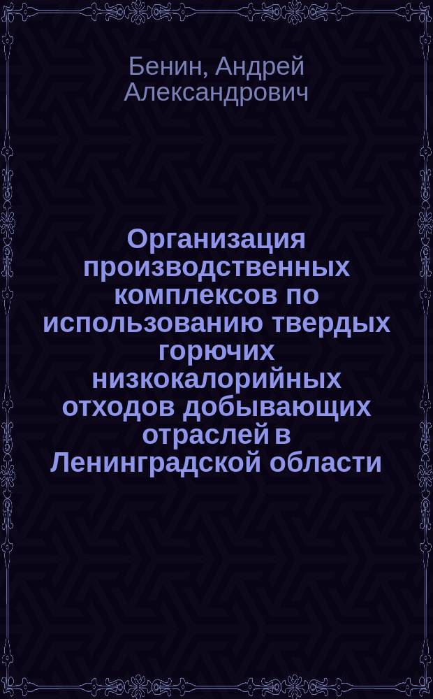 Организация производственных комплексов по использованию твердых горючих низкокалорийных отходов добывающих отраслей в Ленинградской области : Автореф. дис. на соиск. учен. степ. к.т.н. : Спец. 05.02.22