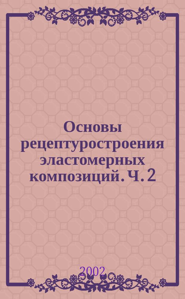 Основы рецептуростроения эластомерных композиций. Ч. 2 : Основные принципы построения рецептур шинных резин