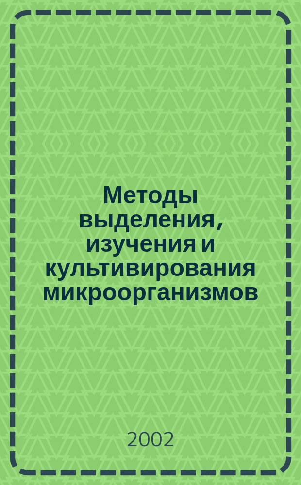 Методы выделения, изучения и культивирования микроорганизмов : Учеб. пособие для спец. 07.01.04 и 26.03.04 вузов, колледжей и техникумов