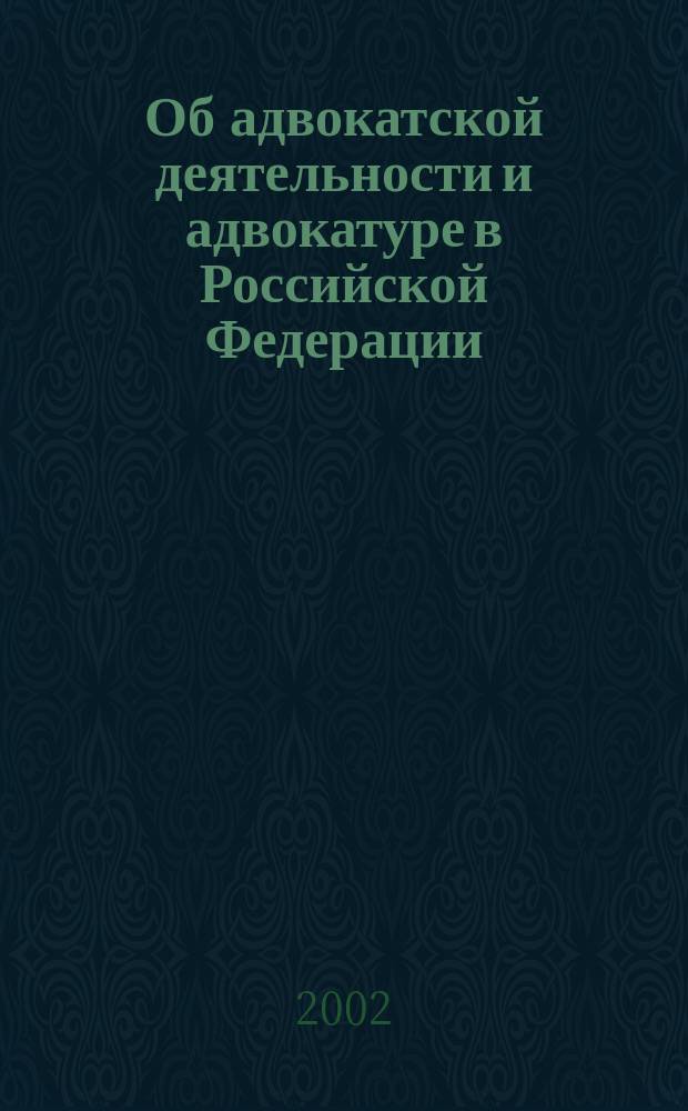 Об адвокатской деятельности и адвокатуре в Российской Федерации : Федер. закон. N 63-ФЗ : Принят Гос. Думой 26 апр. 2002 г. : Одобр. Советом Федерации 15 мая 2002 г.