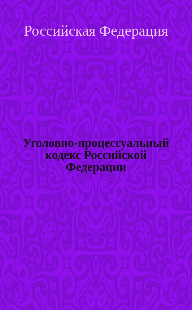 Уголовно-процессуальный кодекс Российской Федерации : Офиц. текст : Принят Гос. Думой Федерал. Собр. Рос. Федерации 22 нояб. 2001 г. : Одобрен Советом Федерации 5 дек. 2002 г.
