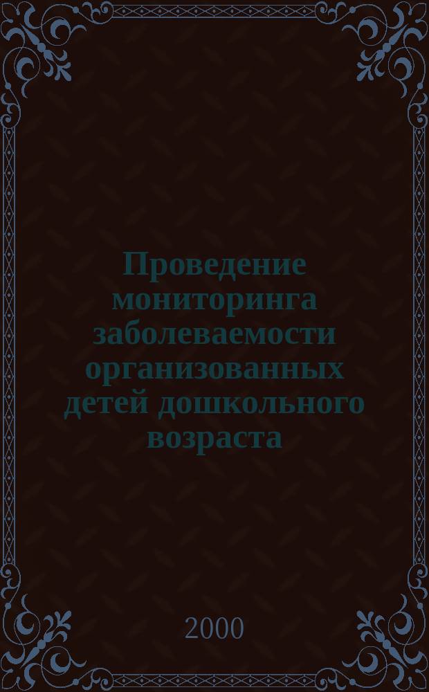 Проведение мониторинга заболеваемости организованных детей дошкольного возраста : Метод. рекомендации МР 2.4.8.001-2000