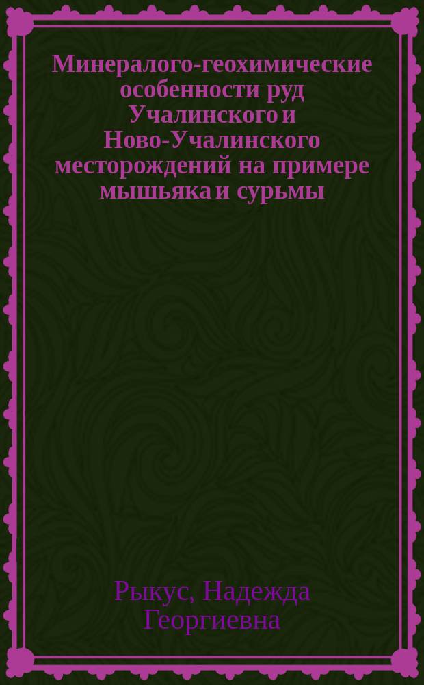 Минералого-геохимические особенности руд Учалинского и Ново-Учалинского месторождений на примере мышьяка и сурьмы (Южный Урал) : Автореф. дис. на соиск. учен. степ. к.г.-м.н. : Спец. 04.00.11