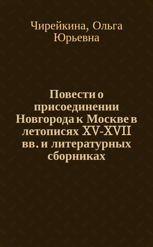 Повести о присоединении Новгорода к Москве в летописях XV-XVII вв. и литературных сборниках : Автореф. дис. на соиск. учен. степ. к.филол.н. : Спец. 10.01.01