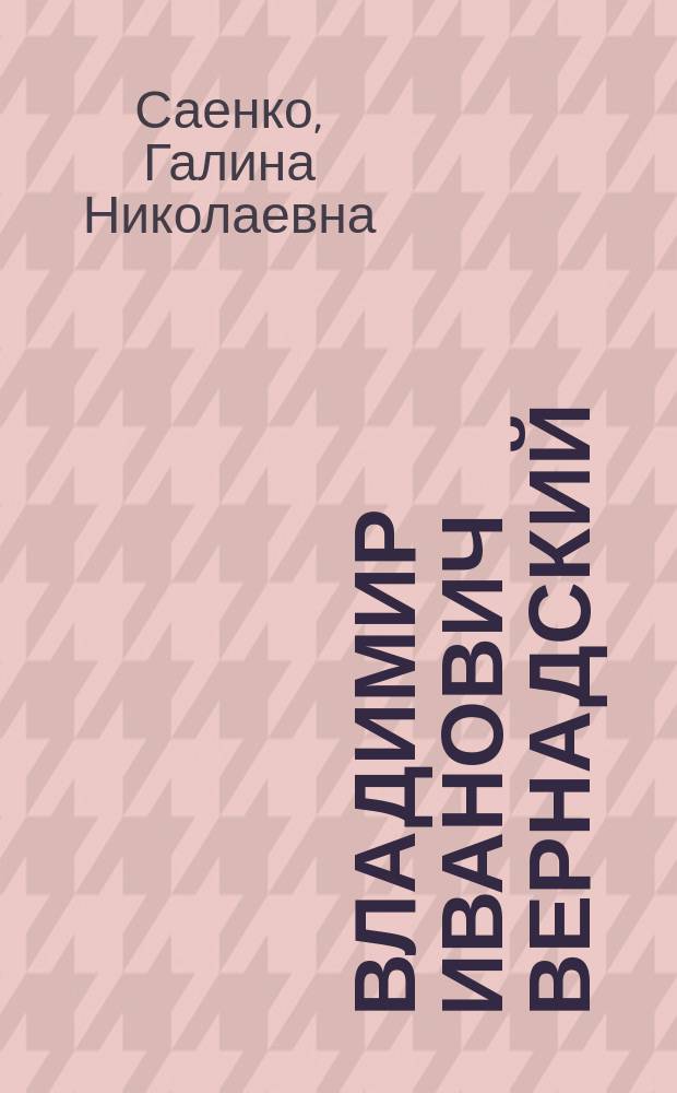 Владимир Иванович Вернадский: ученый и мыслитель = Vladimir I. Vernadsky: scientist and thinker