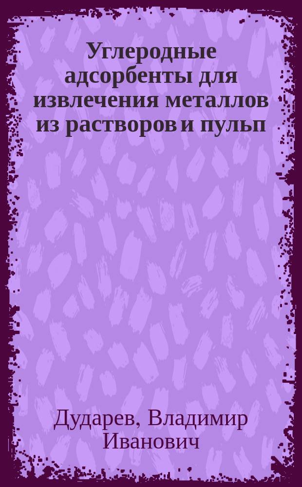 Углеродные адсорбенты для извлечения металлов из растворов и пульп : Автореф. дис. на соиск. учен. степ. д.т.н. : Спец. 05.17.07