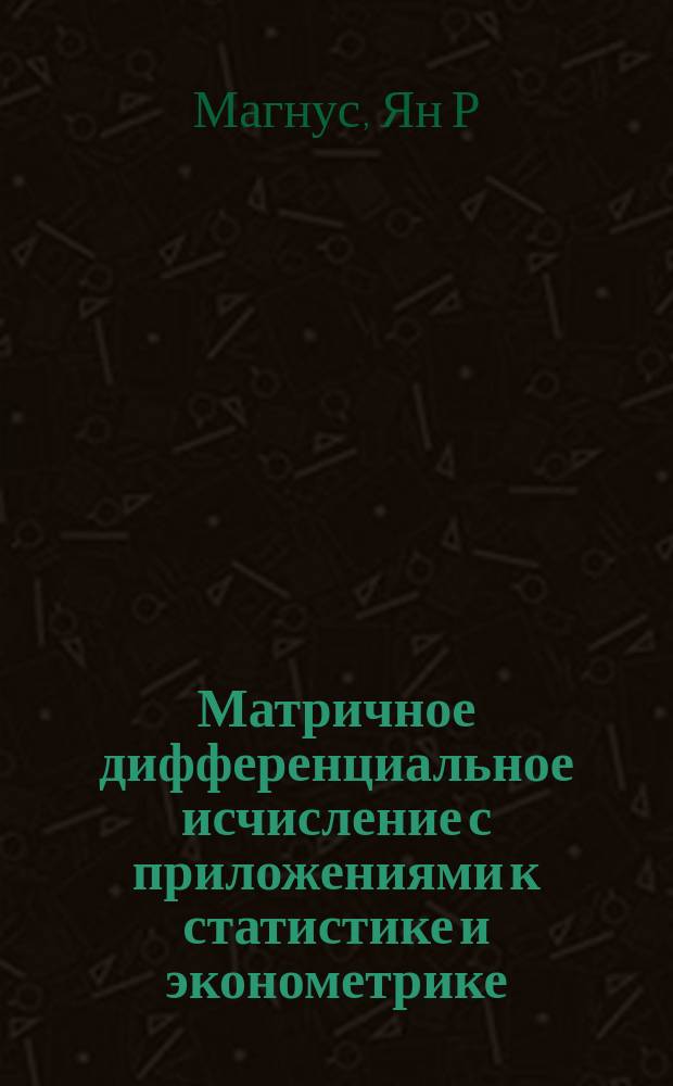 Матричное дифференциальное исчисление с приложениями к статистике и эконометрике : Пер. с англ