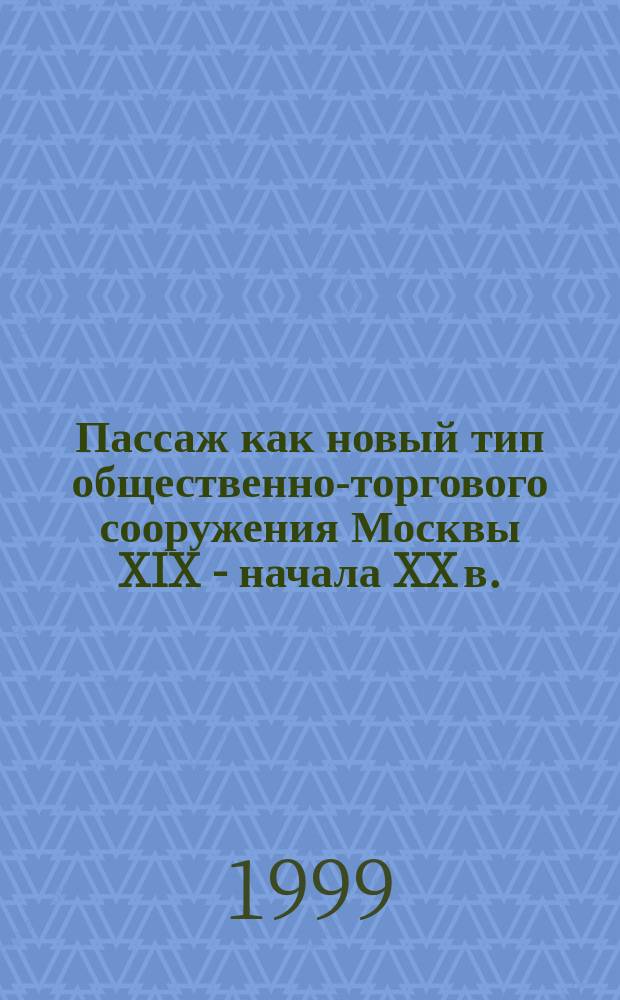 Пассаж как новый тип общественно-торгового сооружения Москвы XIX - начала XX в. : Автореф. дис. на соиск. учен. степ. к.арх. : Спец. 18.00.01