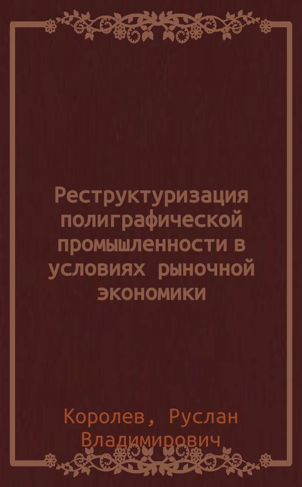 Реструктуризация полиграфической промышленности в условиях рыночной экономики : Автореф. дис. на соиск. учен. степ. к.э.н. : Спец. 08.00.05