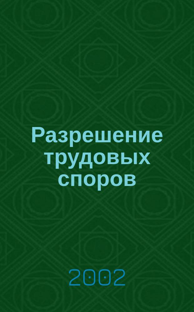 Разрешение трудовых споров : Постатейный коммент. к гл. 60 и 61 разд. XIII Трудового кодекса Рос. Федерации
