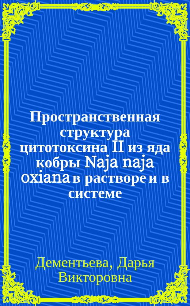 Пространственная структура цитотоксина II из яда кобры Naja naja oxiana в растворе и в системе, моделирующей биологическую мембрану : Автореф. дис. на соиск. учен. степ. к.х.н. : Спец. 02.00.10
