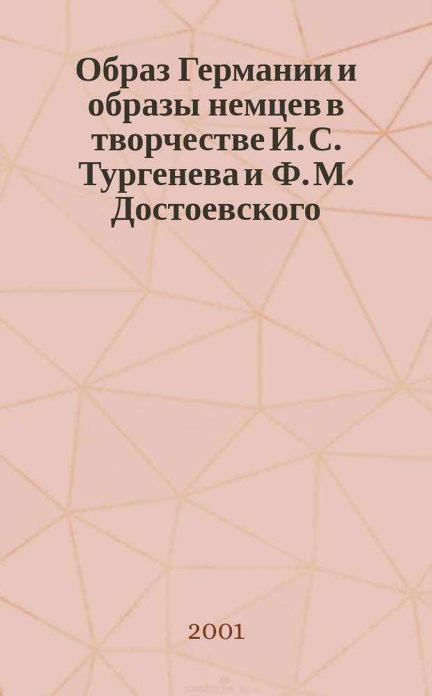 Образ Германии и образы немцев в творчестве И. С. Тургенева и Ф. М. Достоевского : Автореф. дис. на соиск. учен. степ. к.филол.н. : Спец. 10.01.01