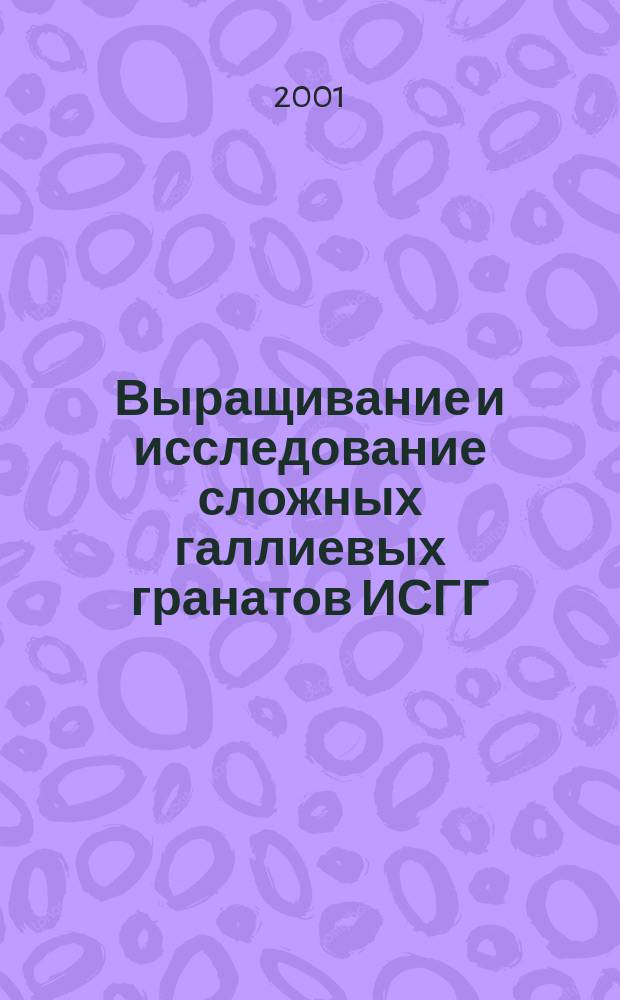 Выращивание и исследование сложных галлиевых гранатов ИСГГ:Cr:Nd, ГСГГ:Cr:Nd и ИСГГ:Cr:Ho:Yb для твердотельных лазеров : Автореф. дис. на соиск. учен. степ. к.т.н. : Спец. 05.27.06