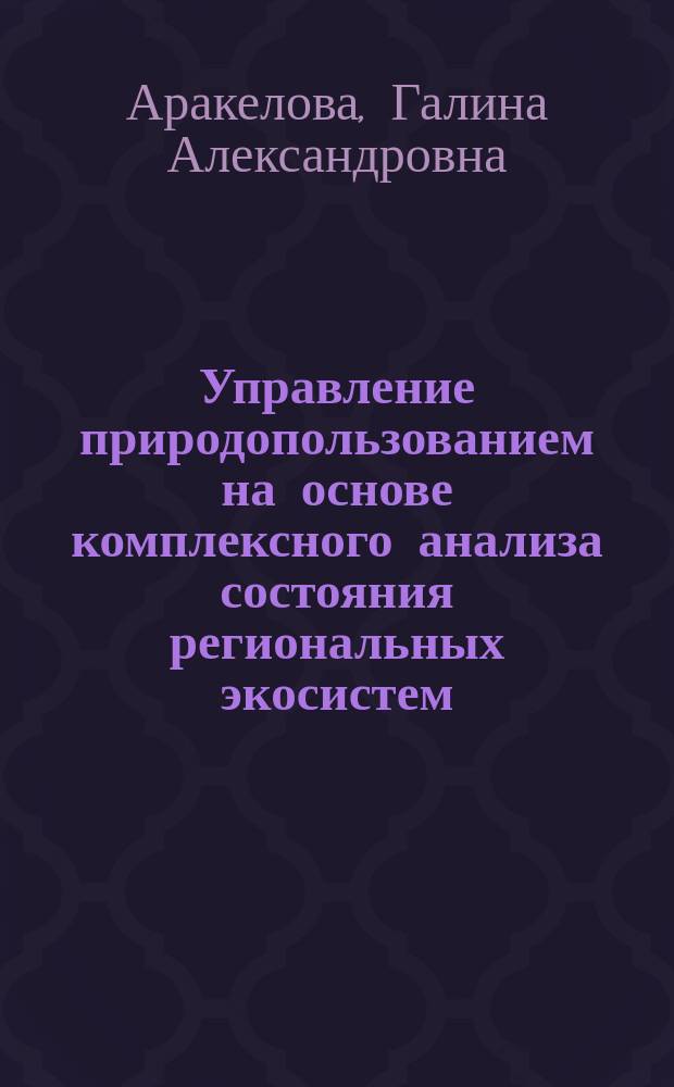 Управление природопользованием на основе комплексного анализа состояния региональных экосистем : Автореф. дис. на соиск. учен. степ. к.э.н. : Спец. 08.00.05
