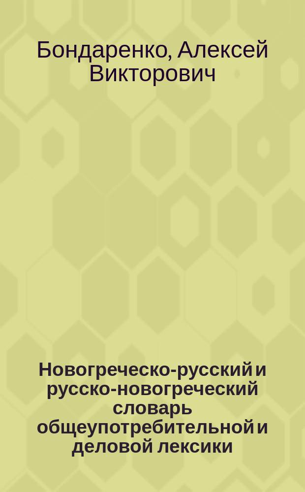Новогреческо-русский и русско-новогреческий словарь общеупотребительной и деловой лексики : Более 12000 слов и большое количество словосочетаний