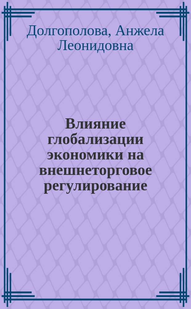 Влияние глобализации экономики на внешнеторговое регулирование : Автореф. дис. на соиск. учен. степ. к.э.н. : Спец. 08.00.01