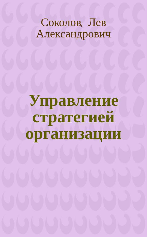 Управление стратегией организации : Автореф. дис. на соиск. учен. степ. д.э.н. : Спец. 08.00.05