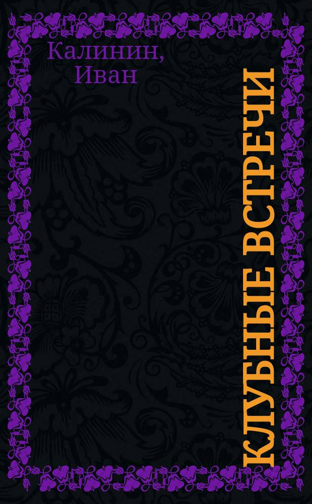 Клубные встречи : (Полем. ст., зарисовки, размышления, эссе, афоризмы) : В помощь клуб. работникам в подгот. диспутов, клуб. встреч, праздников, решении орг. вопр