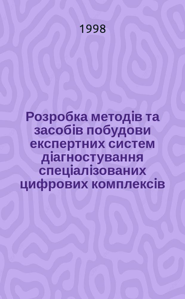 Розробка методiв та засобiв побудови експертних систем дiагностування спецiалiзованих цифрових комплексiв : Автореф. дис. на здобуття наук. ступ. к.т.н. : Спец. 05.13.13