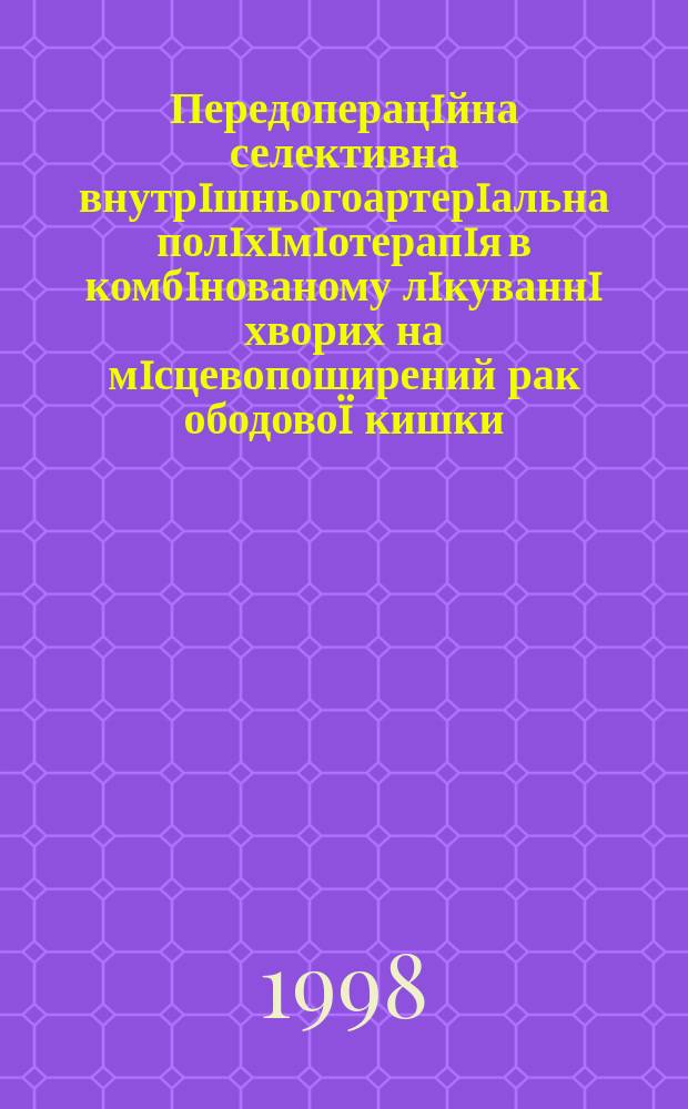 Передоперацiйна селективна внутрiшньогоартерiальна полiхiмiотерапiя в комбiнованому лiкуваннi хворих на мiсцевопоширений рак ободово&iuml; кишки : Автореф. дис. на здобуття наук. ступ. к.м.н. : Спец. 14.01.07