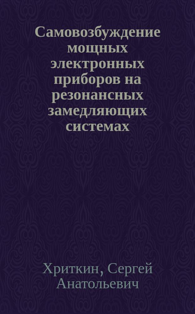 Самовозбуждение мощных электронных приборов на резонансных замедляющих системах : Автореф. дис. на соиск. учен. степ. к.т.н. : Спец. 05.12.07