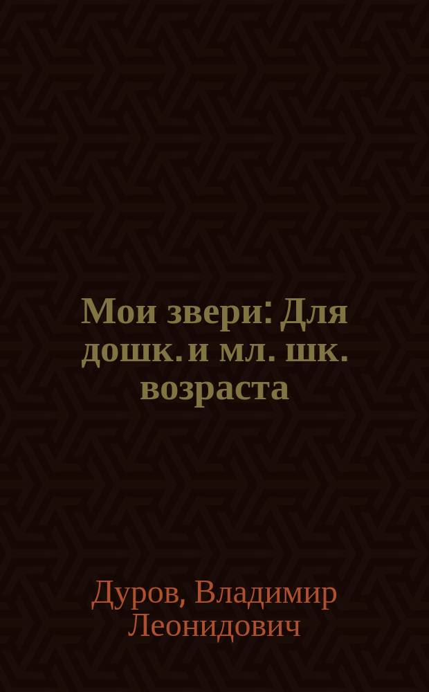 Мои звери : Для дошк. и мл. шк. возраста