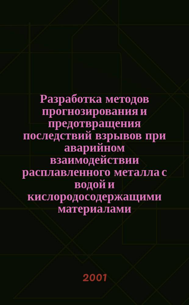 Разработка методов прогнозирования и предотвращения последствий взрывов при аварийном взаимодействии расплавленного металла с водой и кислородосодержащими материалами : Автореф. дис. на соиск. учен. степ. к.т.н. : Спец. 05.26.03