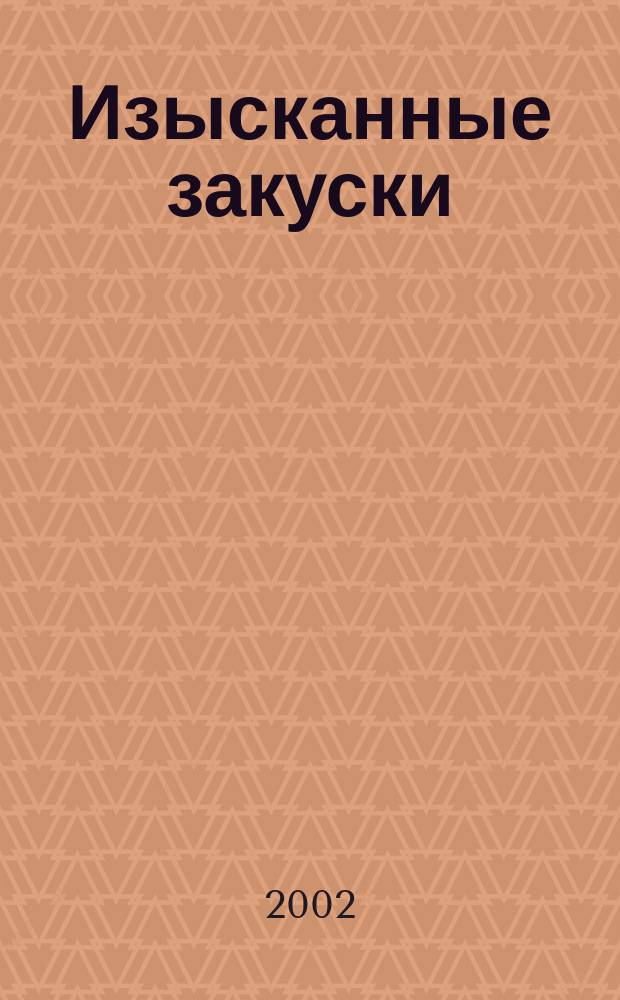 Изысканные закуски : Салаты из овощей, мяса, грибов, рыбы и морепродуктов, фруктов. Закуски из овощей, грибов, мяса, рыбы и морепродуктов, яиц. Соусы и заправки. Бутерброды
