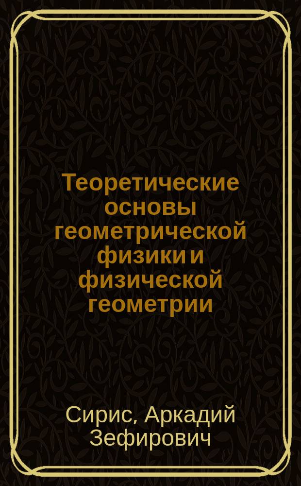 Теоретические основы геометрической физики и физической геометрии