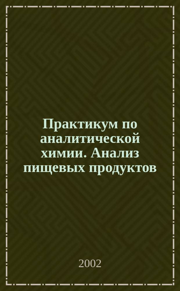 Практикум по аналитической химии. Анализ пищевых продуктов : [Учеб. пособие для вузов]