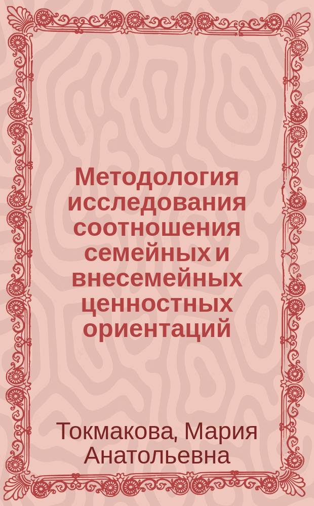 Методология исследования соотношения семейных и внесемейных ценностных ориентаций : Автореф. дис. на соиск. учен. степ. к.социол.н. : Спец. 22.00.04