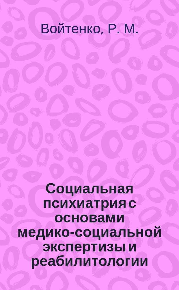 Социальная психиатрия с основами медико-социальной экспертизы и реабилитологии : Рук. для врачей и психологов
