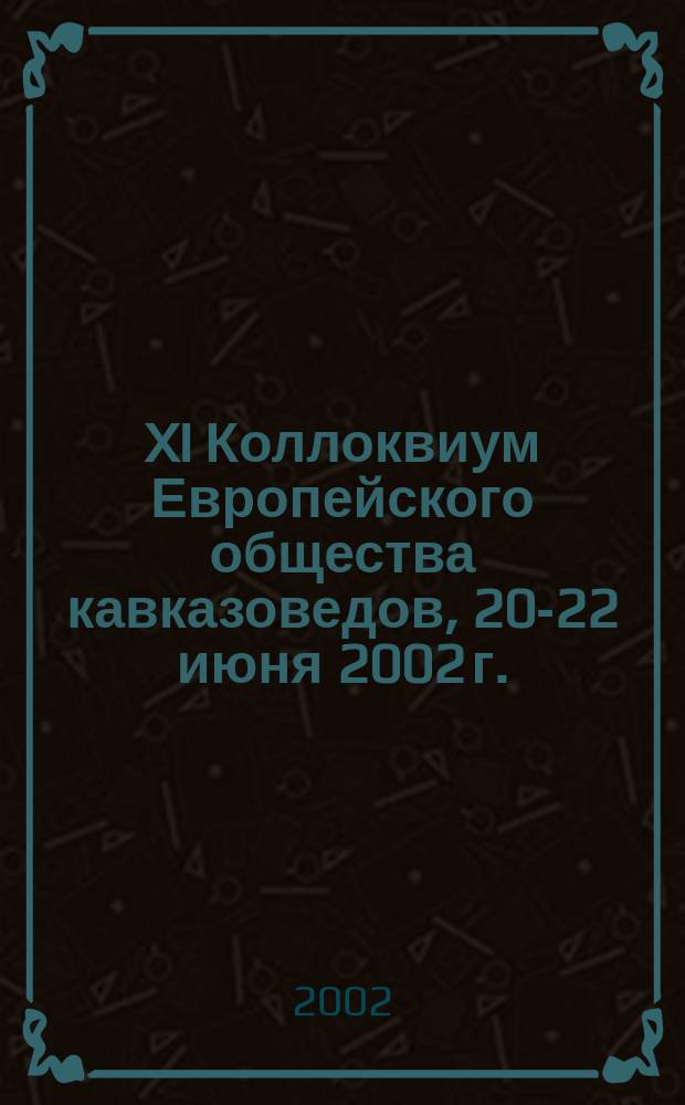 XI Коллоквиум Европейского общества кавказоведов, 20-22 июня 2002 г. : Тез. докл