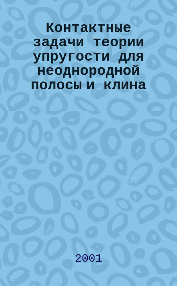 Контактные задачи теории упругости для неоднородной полосы и клина : Автореф. дис. на соиск. учен. степ. к.ф.-м.н. : Спец. 01.02.04