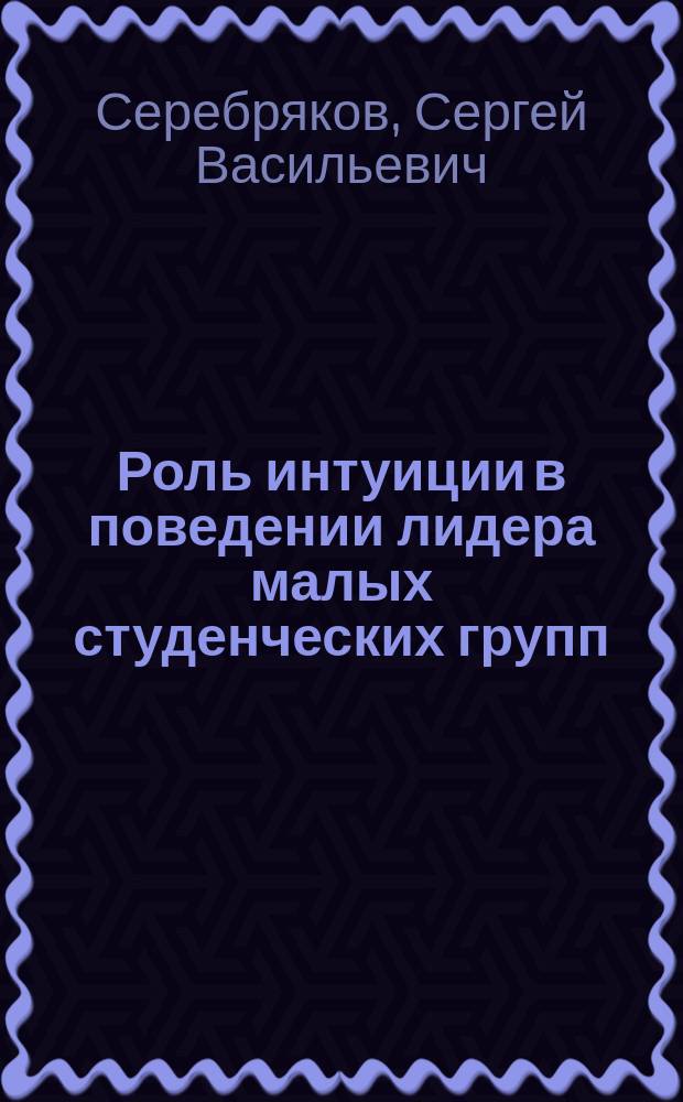 Роль интуиции в поведении лидера малых студенческих групп : Автореф. дис. на соиск. учен. степ. к.социол.н. : Спец. 22.00.06