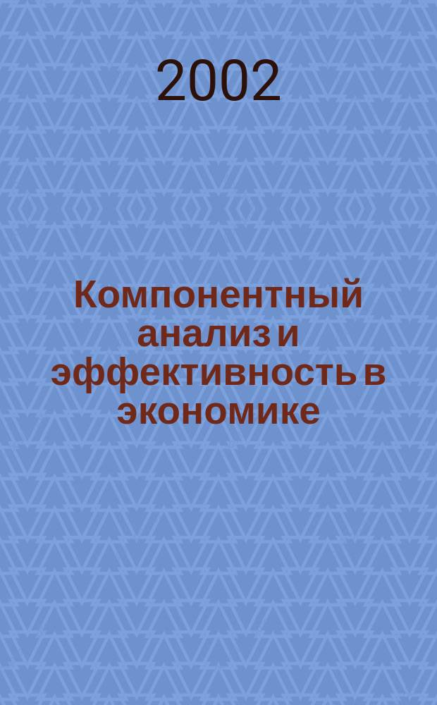 Компонентный анализ и эффективность в экономике : Учеб. пособие для вузов по специальности 061700 "Статистика"