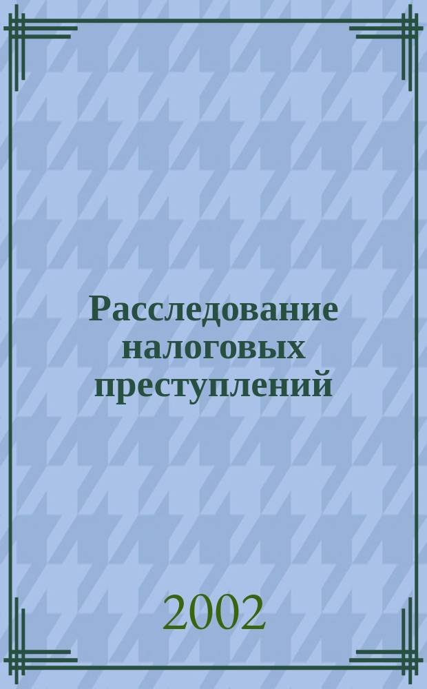 Расследование налоговых преступлений : Учеб. пособие