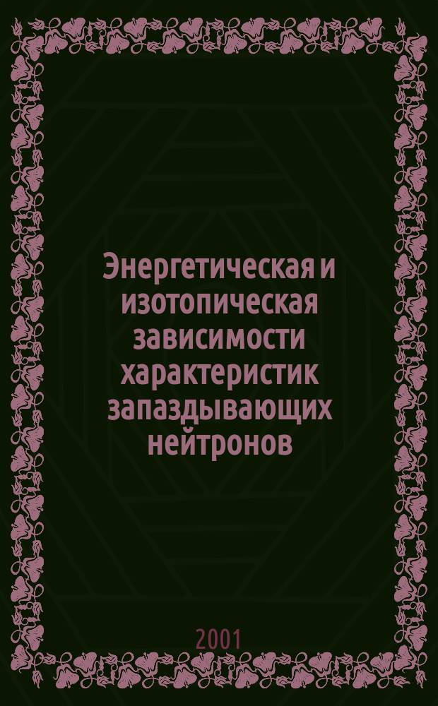 Энергетическая и изотопическая зависимости характеристик запаздывающих нейтронов : Автореф. дис. на соиск. учен. степ. к.ф.-м.н. : Спец. 01.04.01