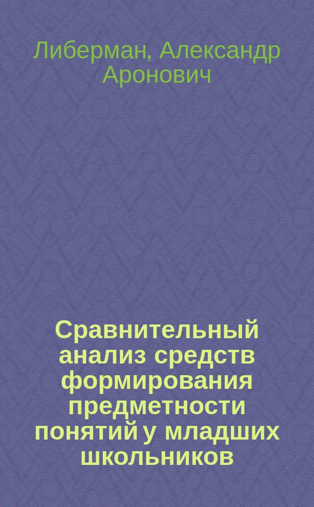 Сравнительный анализ средств формирования предметности понятий у младших школьников : Автореф. дис. на соиск. учен. степ. к.психол.н. : Спец. 19.00.07