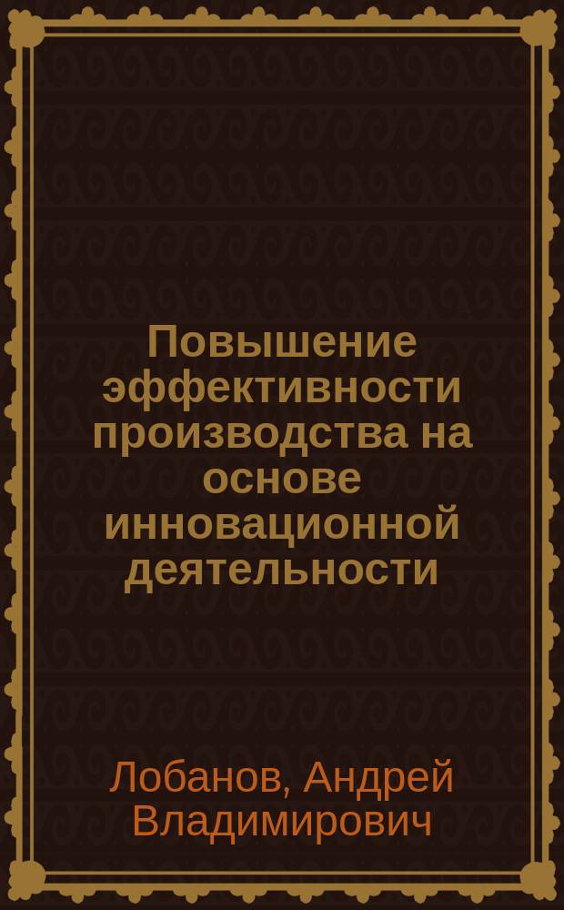 Повышение эффективности производства на основе инновационной деятельности : (На прим. предприятий масложир. подкомплекса Краснод. края) : Автореф. дис. на соиск. учен. степ. к.э.н. : Спец. 08.00.05