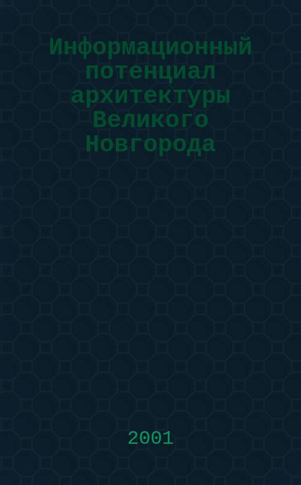 Информационный потенциал архитектуры Великого Новгорода : Автореф. дис. на соиск. учен. степ. к.архит. : Спец. 18.00.01