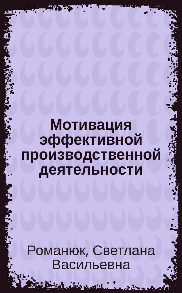 Мотивация эффективной производственной деятельности : Автореф. дис. на соиск. учен. степ. к.э.н. : Спец. 08.00.05