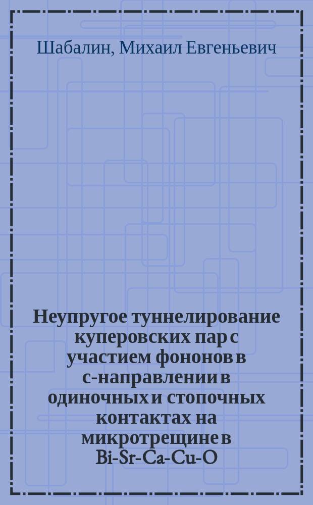 Неупругое туннелирование куперовских пар с участием фононов в с-направлении в одиночных и стопочных контактах на микротрещине в Bi-Sr-Ca-Cu-O : Автореф. дис. на соиск. учен. степ. к.ф.-м.н. : Спец. 01.04.10