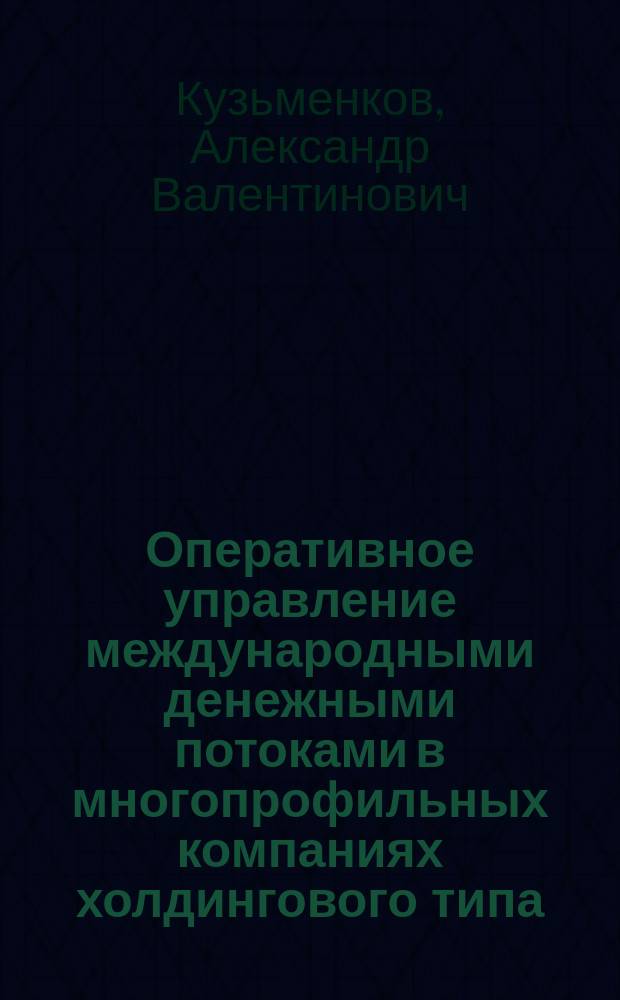 Оперативное управление международными денежными потоками в многопрофильных компаниях холдингового типа : Автореф. дис. на соиск. учен. степ. к.э.н. : Спец. 08.00.14