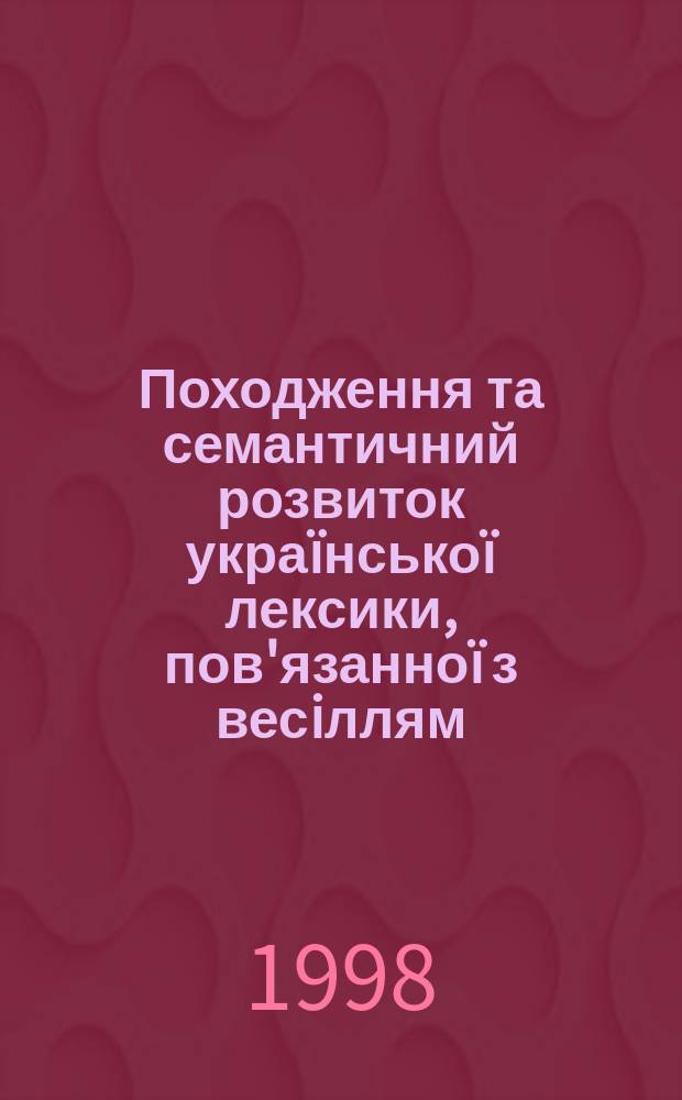 Походження та семантичний розвиток укра&iuml;нсько&iuml; лексики, пов'язанно&iuml; з весiллям : Автореф. дис. на здоб. наук. ступ. к.фiлол.н. : Спец. 10.02.01