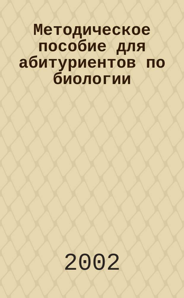 Методическое пособие для абитуриентов по биологии / [Составители Л. А. Кротова и др.]