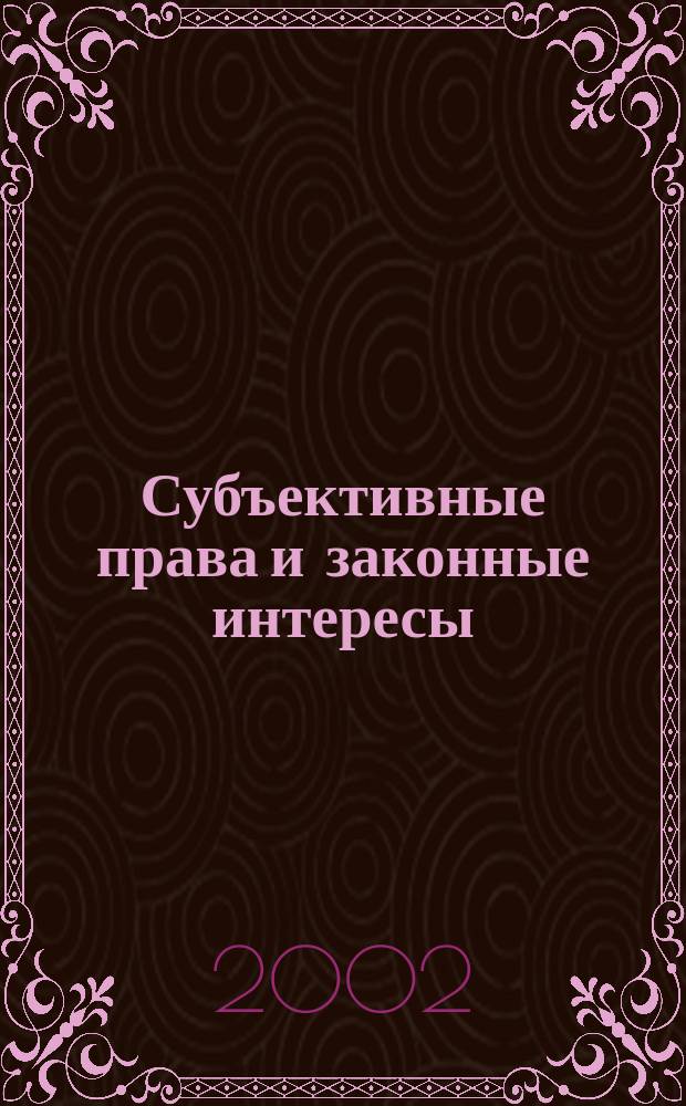 Субъективные права и законные интересы: теоретические основы и проблемы юридической защиты. Ч. 2